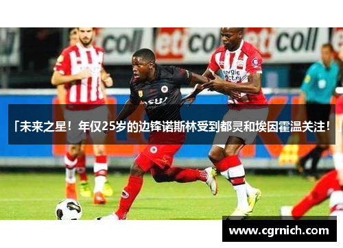 「未来之星！年仅25岁的边锋诺斯林受到都灵和埃因霍温关注！」