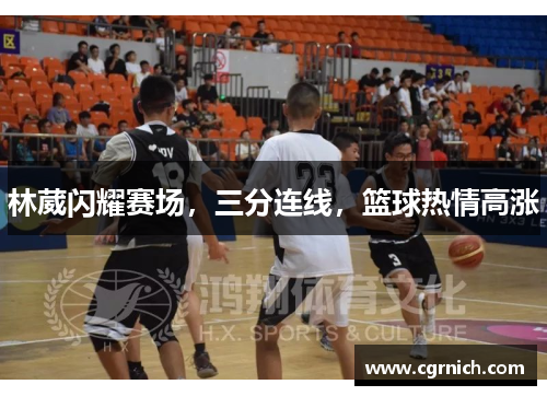 林葳闪耀赛场，三分连线，篮球热情高涨