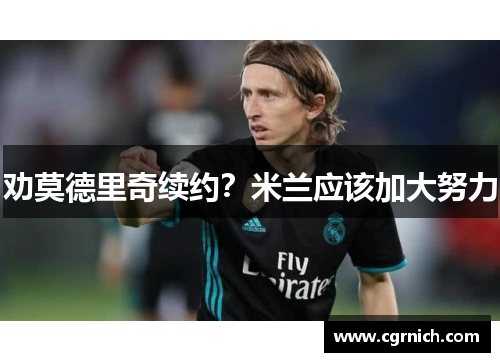 劝莫德里奇续约？米兰应该加大努力